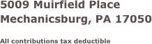 
5009 Muirfield Place
Mechanicsburg, PA 17050

All contributions tax deductible